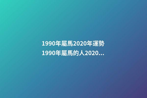 1990年屬馬2020年運勢 1990年屬馬的人2020年運勢 1990年屬馬運勢2021財運，2021年屬馬的全年每月運勢-第1張-觀點-玄機派